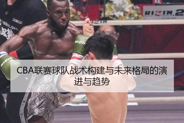 CBA联赛球队战术构建与未来格局的演进与趋势