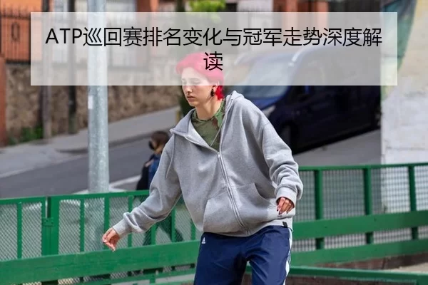 ATP巡回赛排名变化与冠军走势深度解读