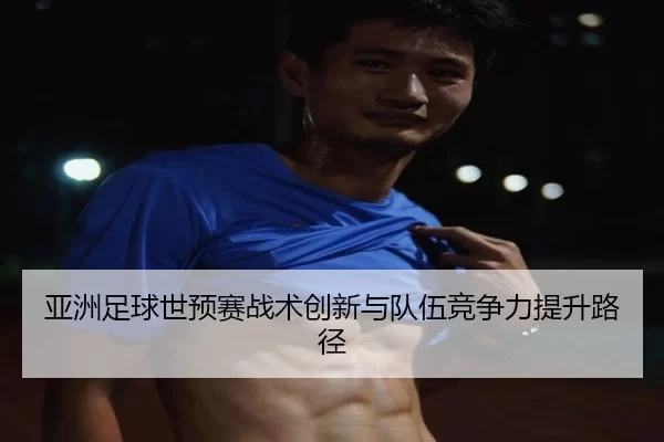 ya-zhou-zu-qiu-shi-yu-sai-zhan-shu-chuang-xin-yu-dui-wu-jing-zheng-li-ti-sheng-lu-jing-2-706.jpg