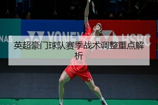 英超豪门球队赛季战术调整重点解析